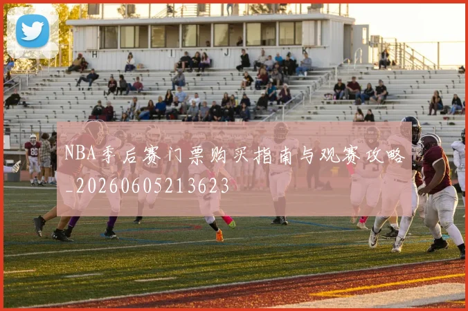 NBA季后赛门票购买指南与观赛攻略_20260605213623