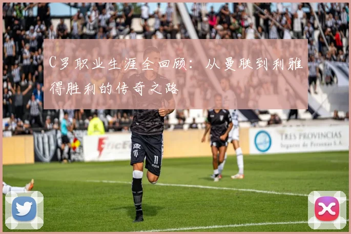 C罗职业生涯全回顾:从曼联到利雅得胜利的传奇之路