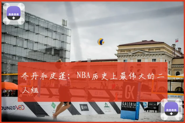 乔丹和皮蓬：NBA历史上最伟大的二人组