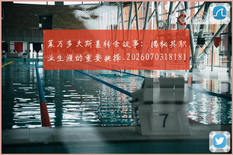 莱万多夫斯基转会故事:揭秘其职业生涯的重要抉择_20260703181812