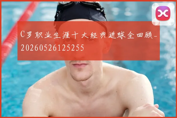 C罗职业生涯十大经典进球全回顾_20260526125255