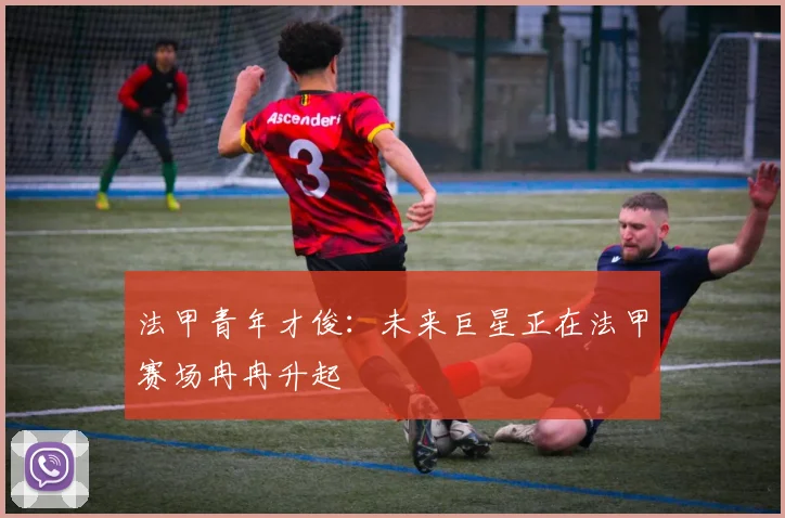 法甲青年才俊:未来巨星正在法甲赛场冉冉升起