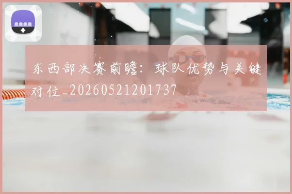 东西部决赛前瞻:球队优势与关键对位_20260521201737