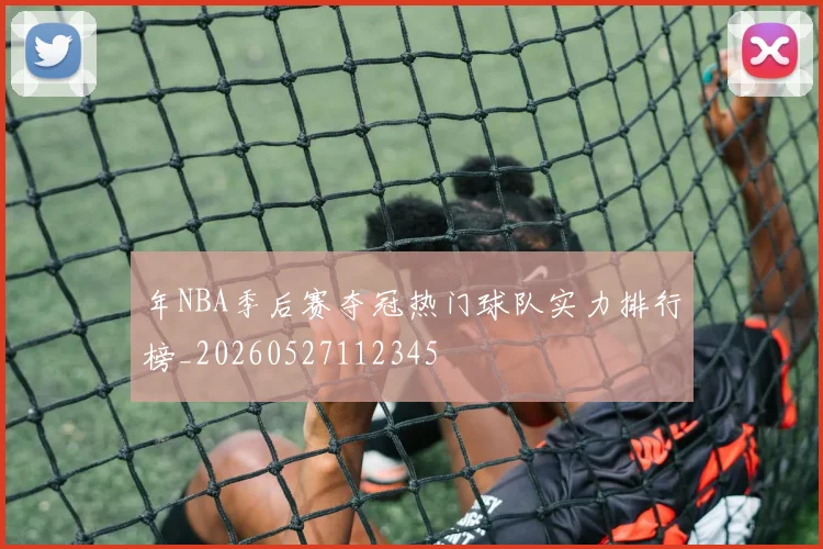 年NBA季后赛夺冠热门球队实力排行榜_20260527112345