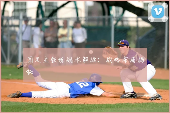 国足主教练战术解读：战略布局揭秘
