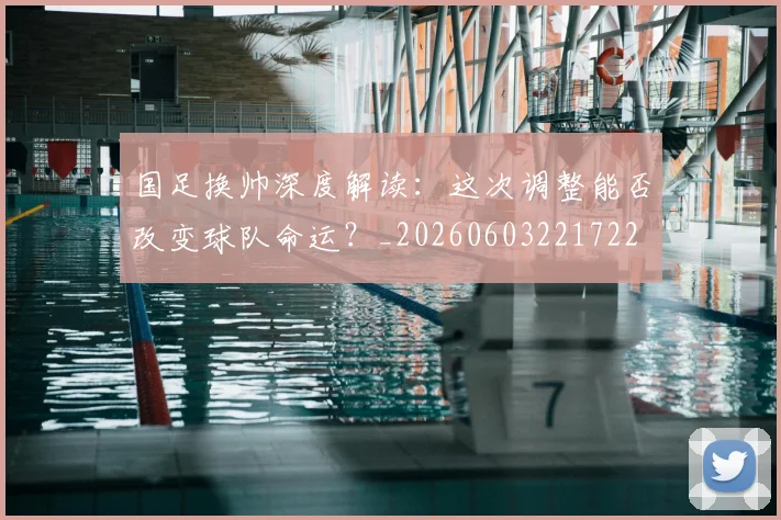 国足换帅深度解读:这次调整能否改变球队命运?_20260603221722