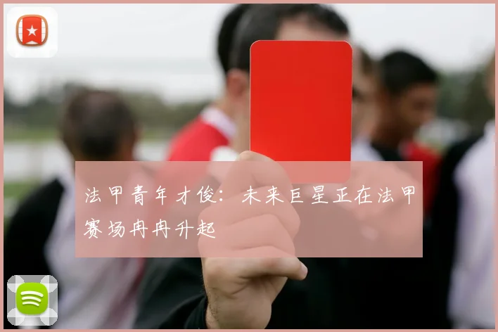法甲青年才俊:未来巨星正在法甲赛场冉冉升起