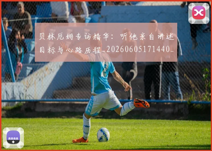 贝林厄姆专访精华:听他亲自讲述目标与心路历程_20260605171440_20260703181950