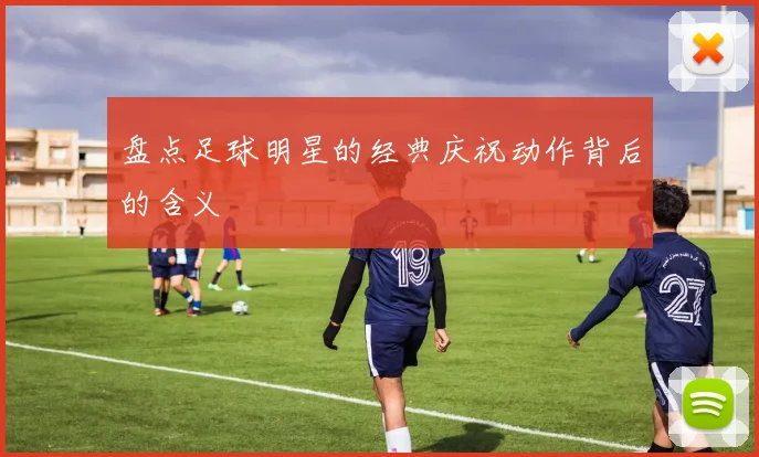 盘点足球明星的经典庆祝动作背后的含义