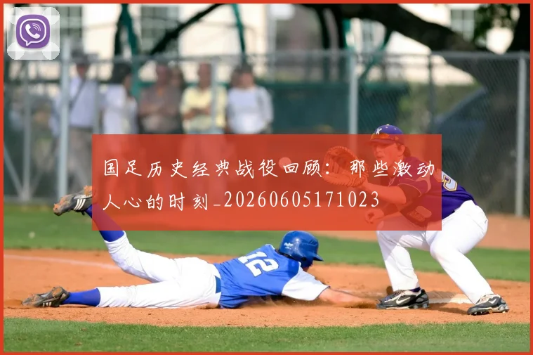国足历史经典战役回顾:那些激动人心的时刻_20260605171023