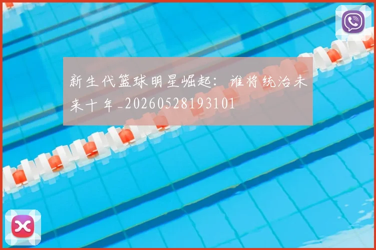 新生代篮球明星崛起：谁将统治未来十年_20260528193101