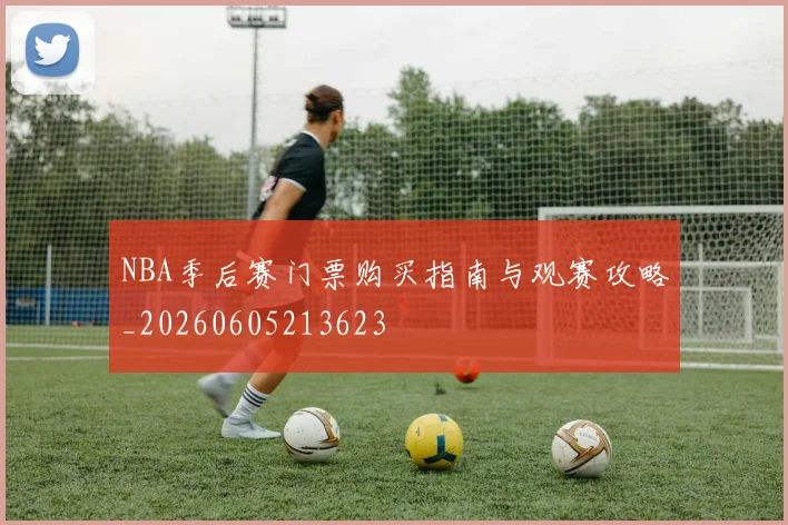 NBA季后赛门票购买指南与观赛攻略_20260605213623