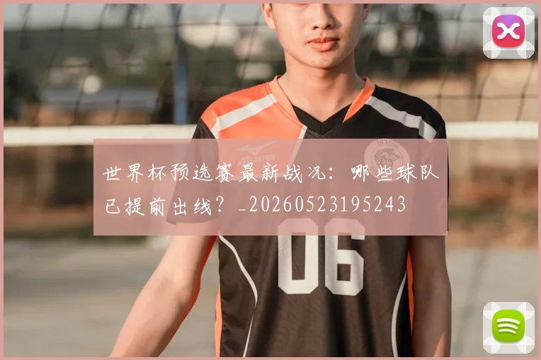世界杯预选赛最新战况：哪些球队已提前出线？_20260523195243