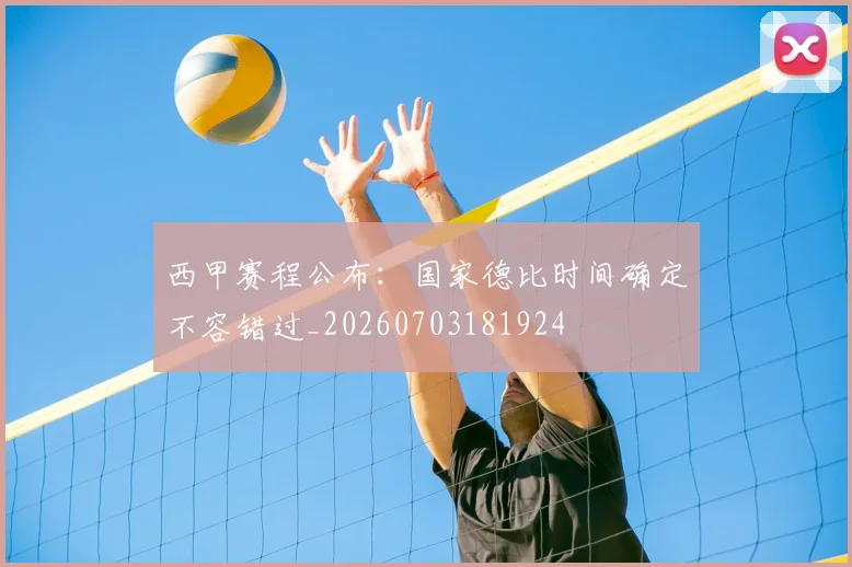 西甲赛程公布:国家德比时间确定不容错过_20260703181924