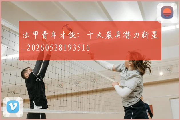 法甲青年才俊：十大最具潜力新星_20260528193516