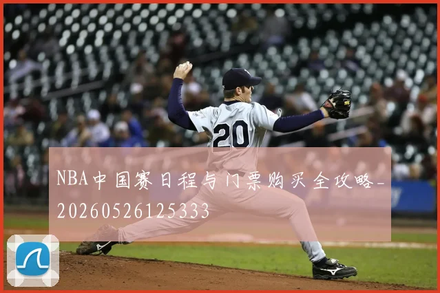 NBA中国赛日程与门票购买全攻略_20260526125333