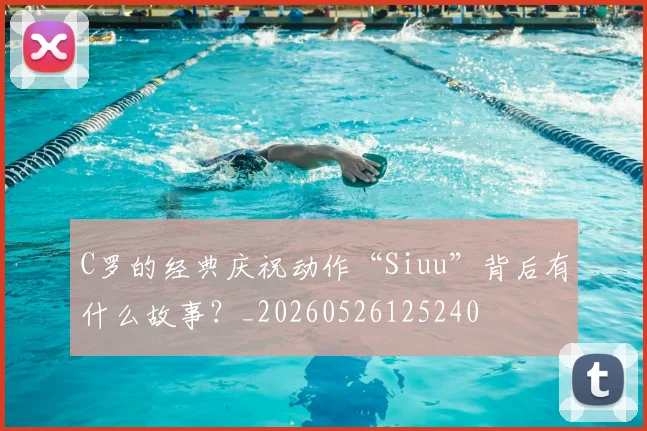 C罗的经典庆祝动作“Siuu”背后有什么故事?_20260526125240