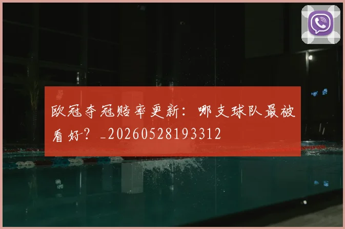 欧冠夺冠赔率更新：哪支球队最被看好？_20260528193312