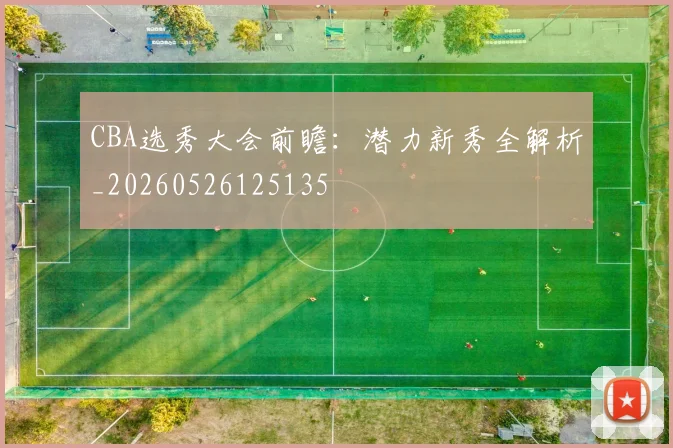 CBA选秀大会前瞻:潜力新秀全解析_20260526125135