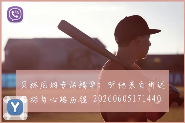 贝林厄姆专访精华:听他亲自讲述目标与心路历程_20260605171440_20260703181950