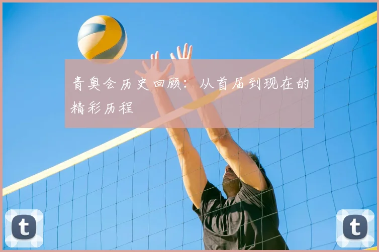 青奥会历史回顾:从首届到现在的精彩历程