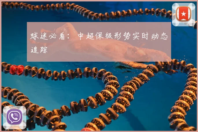 球迷必看:中超保级形势实时动态追踪