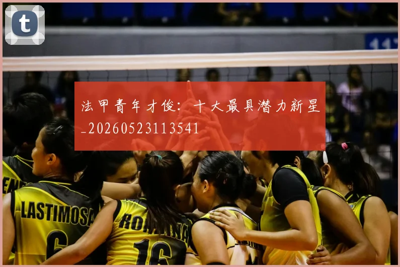 法甲青年才俊:十大最具潜力新星_20260523113541